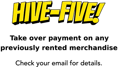 Hive-five! Take over your payment on any previously rented merchandise! Check your email for details.